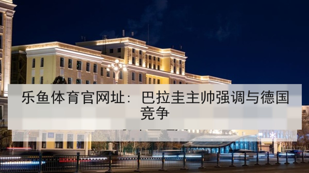 乐鱼体育官网址: 巴拉圭主帅强调与德国竞争 乐鱼体育官网址: 巴拉圭主帅强调与德国竞争