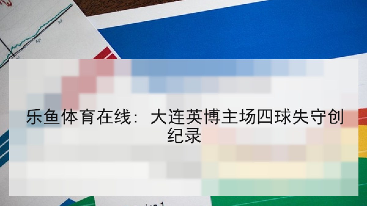 乐鱼体育在线: 大连英博主场四球失守创纪录 乐鱼体育在线: 大连英博主场四球失守创纪录